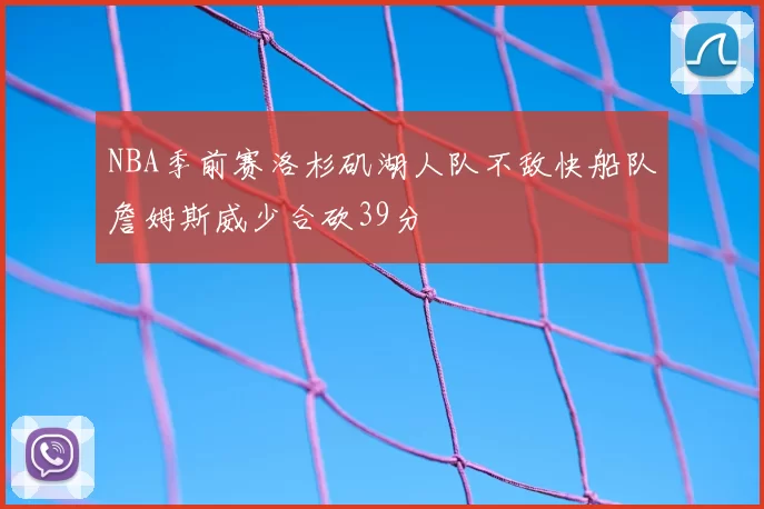 NBA季前赛洛杉矶湖人队不敌快船队詹姆斯威少合砍39分