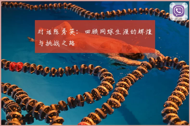 对话陈秀英:回顾网球生涯的辉煌与挑战之路