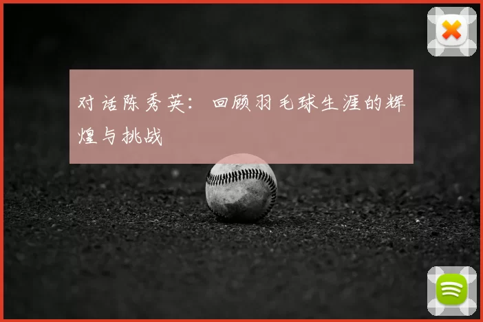 对话陈秀英:回顾羽毛球生涯的辉煌与挑战
