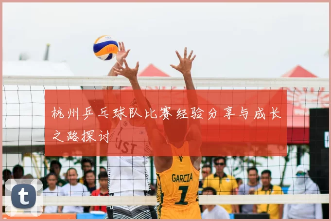 杭州乒乓球队比赛经验分享与成长之路探讨