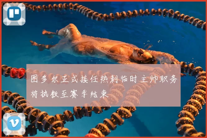 图多尔正式接任热刺临时主帅职务将执教至赛季结束