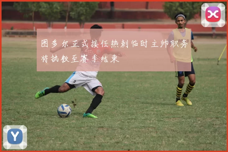 图多尔正式接任热刺临时主帅职务将执教至赛季结束