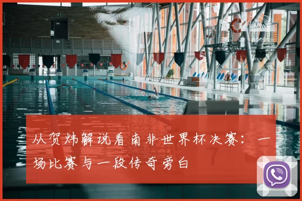 从贺炜解说看南非世界杯决赛:一场比赛与一段传奇旁白