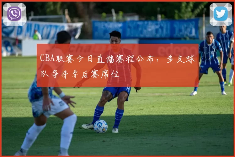 CBA联赛今日直播赛程公布,多支球队争夺季后赛席位
