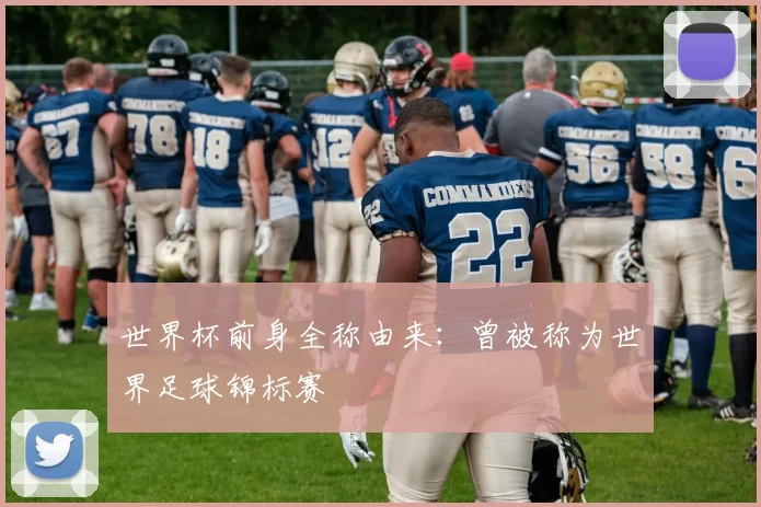 世界杯前身全称由来:曾被称为世界足球锦标赛