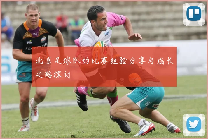 北京足球队的比赛经验分享与成长之路探讨
