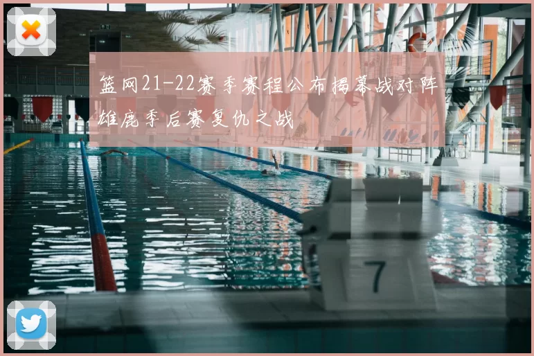篮网21-22赛季赛程公布揭幕战对阵雄鹿季后赛复仇之战